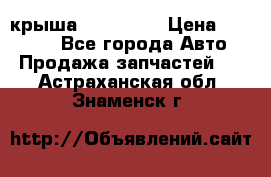 крыша KIA RIO 3 › Цена ­ 24 000 - Все города Авто » Продажа запчастей   . Астраханская обл.,Знаменск г.